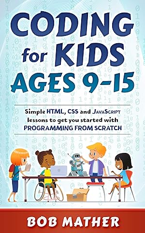 Coding for Kids Ages 9-15: Simple HTML, CSS and JavaScript lessons to get you started with Programming from Scratch (Coding for Absolute Beginners)