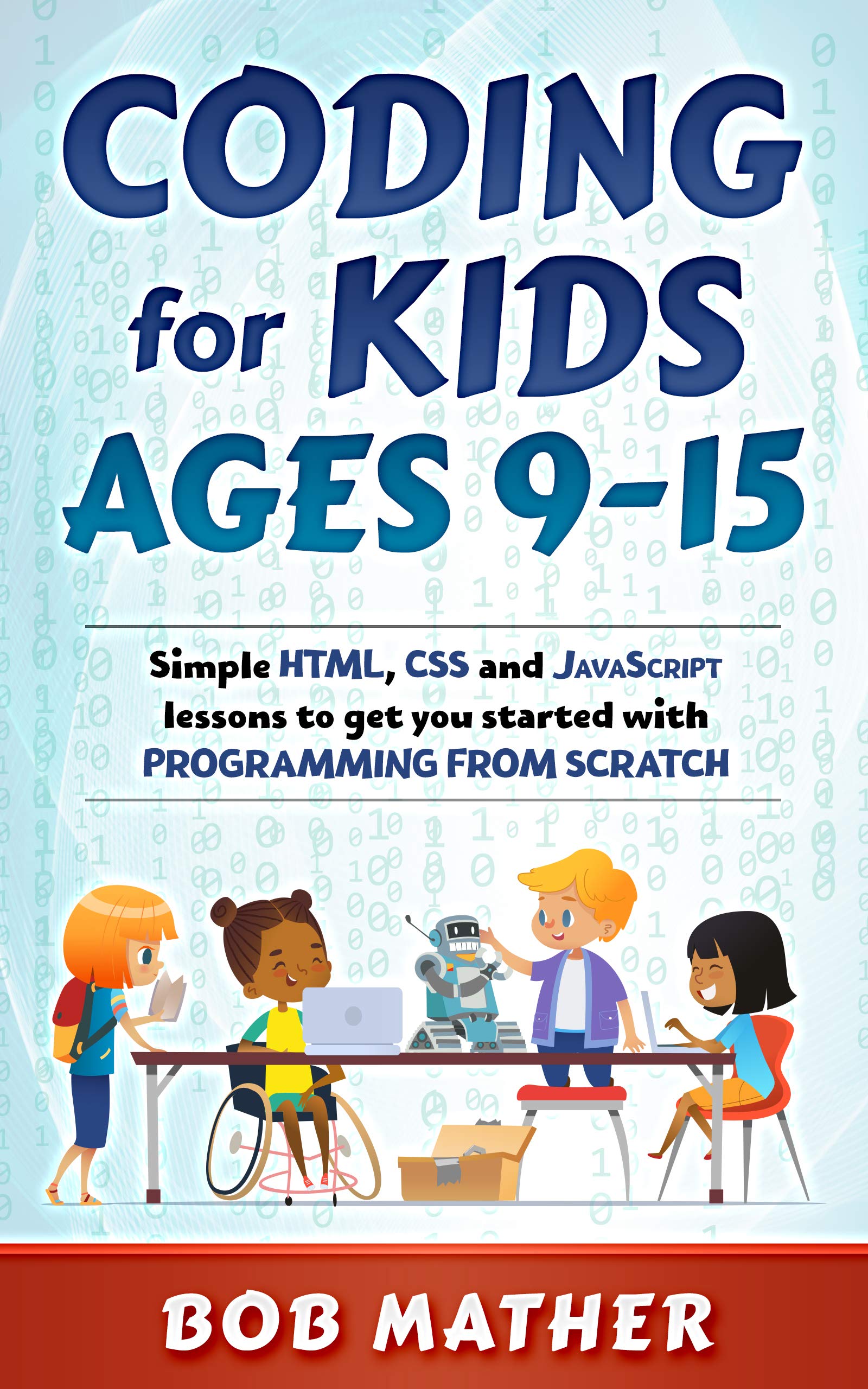 Coding for Kids Ages 9-15: Simple HTML, CSS and JavaScript lessons to get you started with Programming from Scratch (Coding for Absolute Beginners)