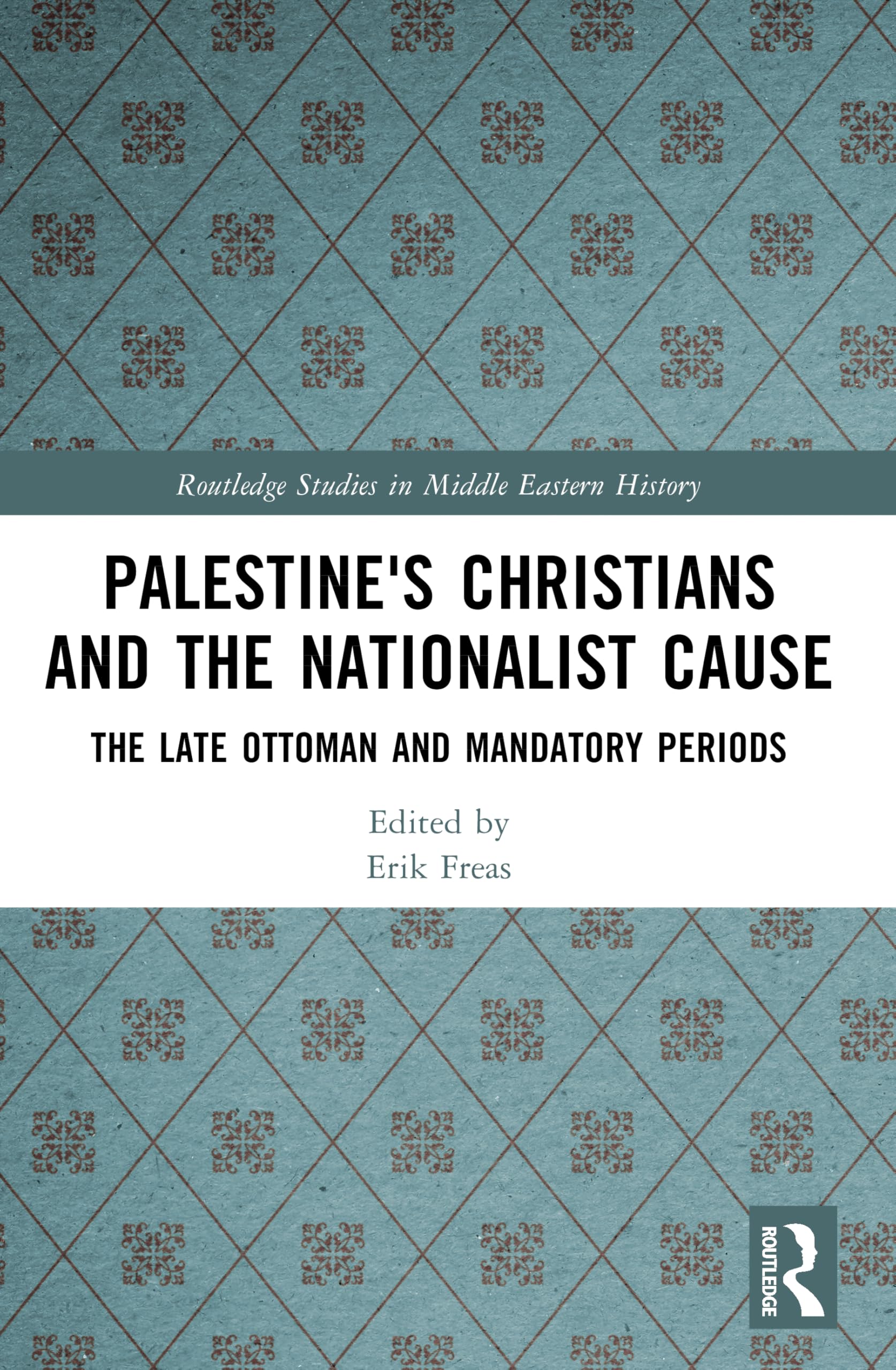 Palestine's Christians and the Nationalist Cause: The Late Ottoman and Mandatory Periods (Routledge Studies in Middle Eastern History)