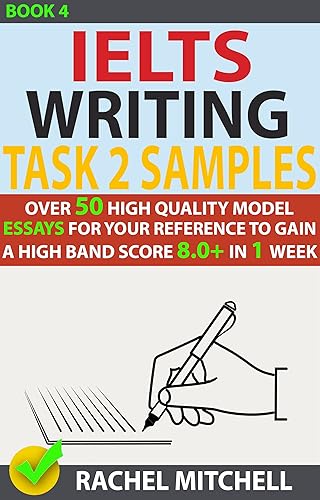 Ielts Writing Task 2 Samples : Over 50 High-Quality Model Essays for Your Reference to Gain a High Band Score 8.0+ In 1 Week (Book 4)
