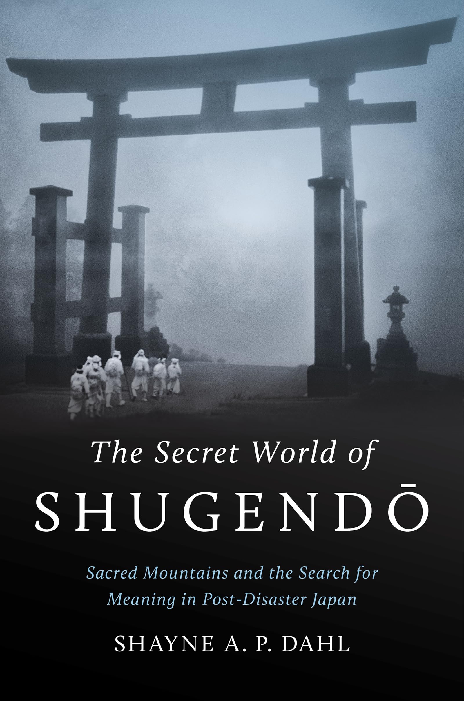 The Secret World of Shugendō: Sacred Mountains and the Search for Meaning in Post-Disaster Japan (Where Religion Lives)