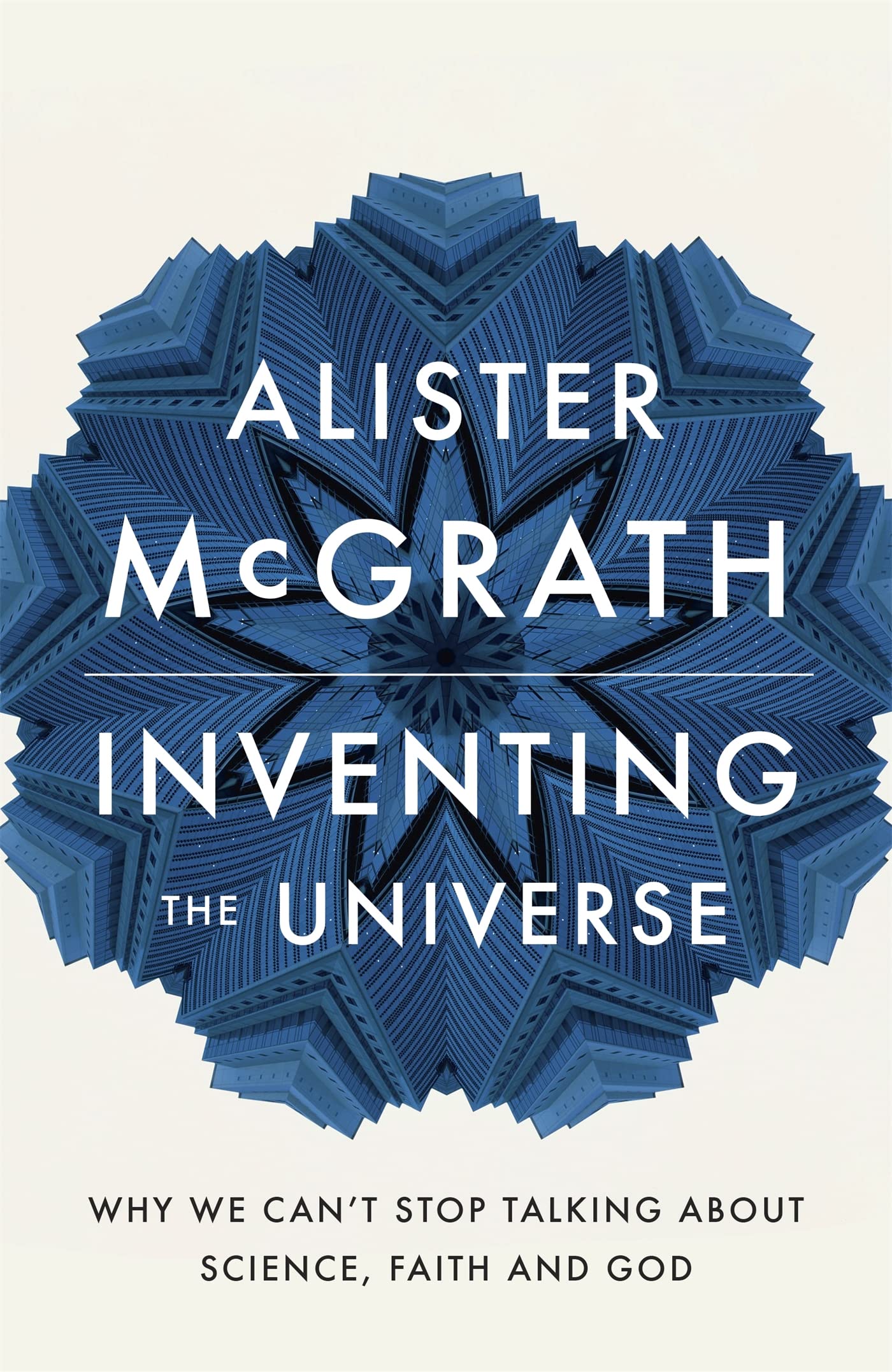 Inventing the Universe: Why we can't stop talking about science, faith and God