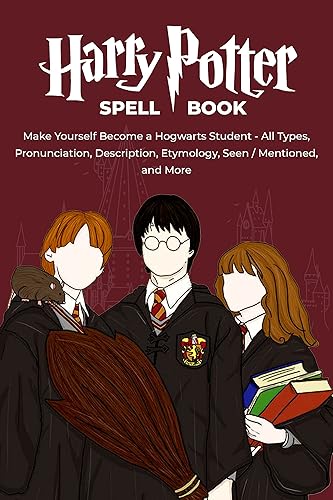 HARRY POTTER SPELL BOOK: Make Yourself Become a Hogwarts Student - All Types, Pronunciation, Description, Etymology, Seen/Mentioned, and More