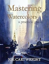 Mastering Watercolors: A practical guide By Joe Cartwright