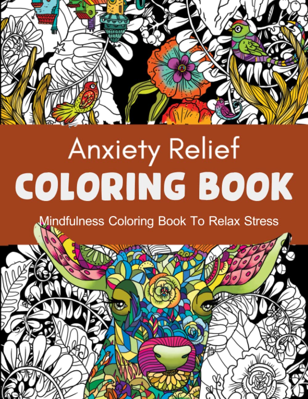Anxiety Relief Coloring Book, Mindfulness Coloring Book To Relax Stress: Adult Coloring Illustrations With Patterns, Flowers, Nature & More