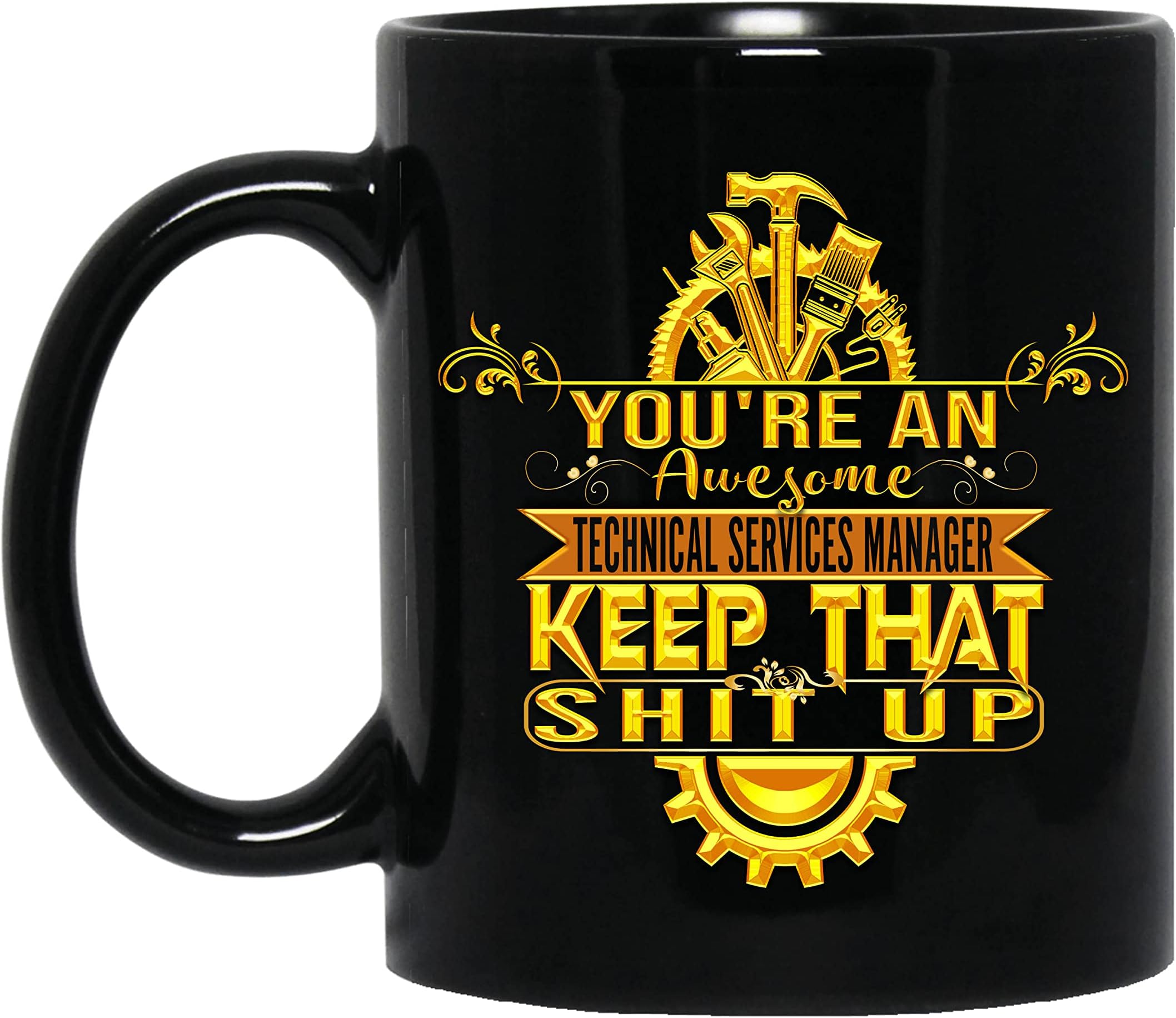 You're an Technical Services Manager Keep That Shit Up Gold Funny Gift for Men, Women for Father's Day, Mother's Day 11oz Black Mug 78930764584