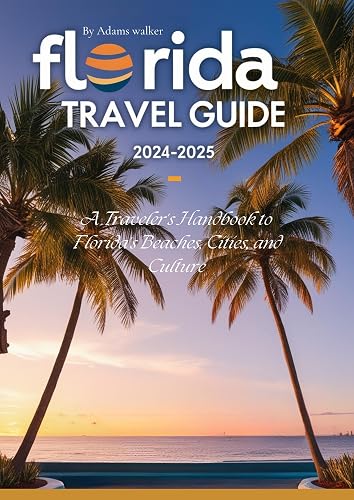 Florida Travel Guide 2024-2025: A Traveler's Handbook to Florida's Beaches, Cities, and Culture
