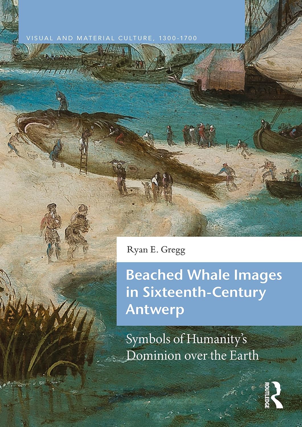 Beached Whale Images in Sixteenth-Century Antwerp: Symbols of Humanity’s Dominion over the Earth (Visual and Material Culture, 1300-1700)      1st Edition, Kindle Edition