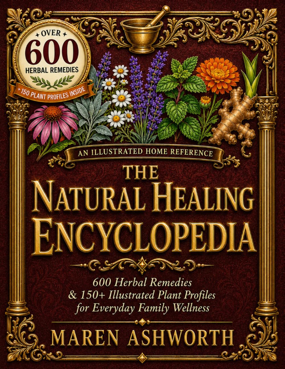 The Natural Healing Encyclopedia: 600 Herbal Remedies & 150+ Illustrated Plant Profiles for Everyday Family Wellness