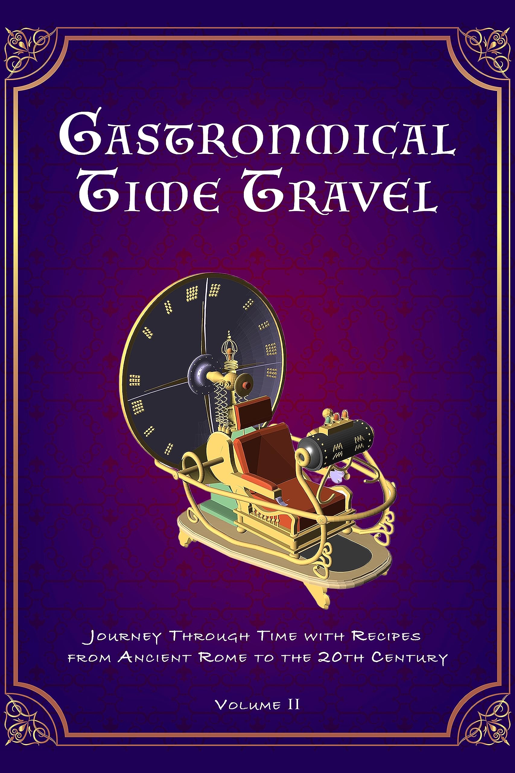 Gastronomical Time Travel: Journey Through Time with Recipes from Ancient Rome to the 20th Century (Volume II) (Vintage & Retro Recipes)
