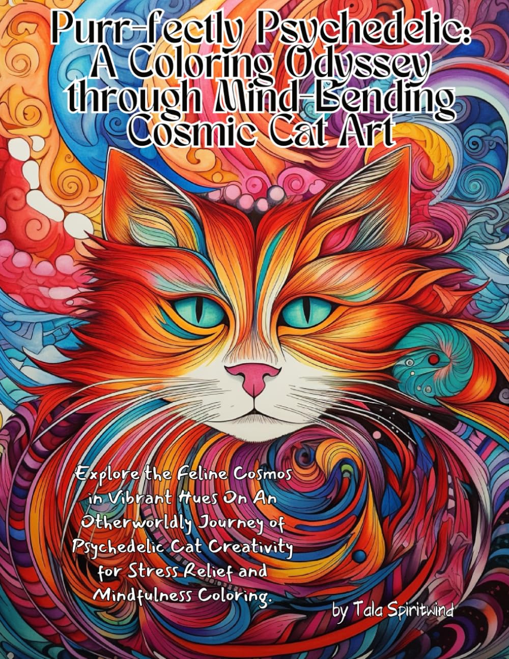 Purr-fectly Psychedelic: A Coloring Odyssey through Mind-Bending Cosmic Cat Art: Explore the Feline Cosmos in Vibrant Hues On An Otherworldly Journey ... for Stress Relief and Mindfulness Coloring.