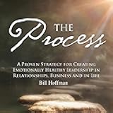 The Process: A Proven Strategy for Creating Emotionally Healthy Leadership in Relationships, Business and in Life