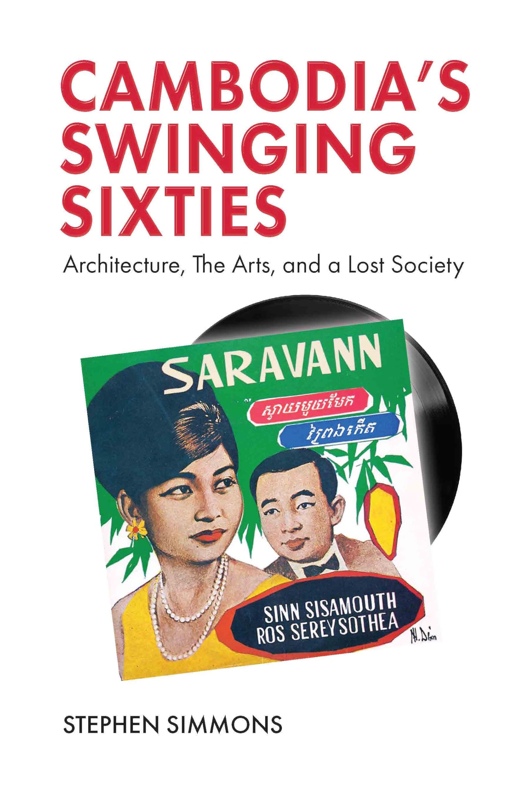 Cambodia's Swinging Sixties: Architecture, the Arts and a Lost Society