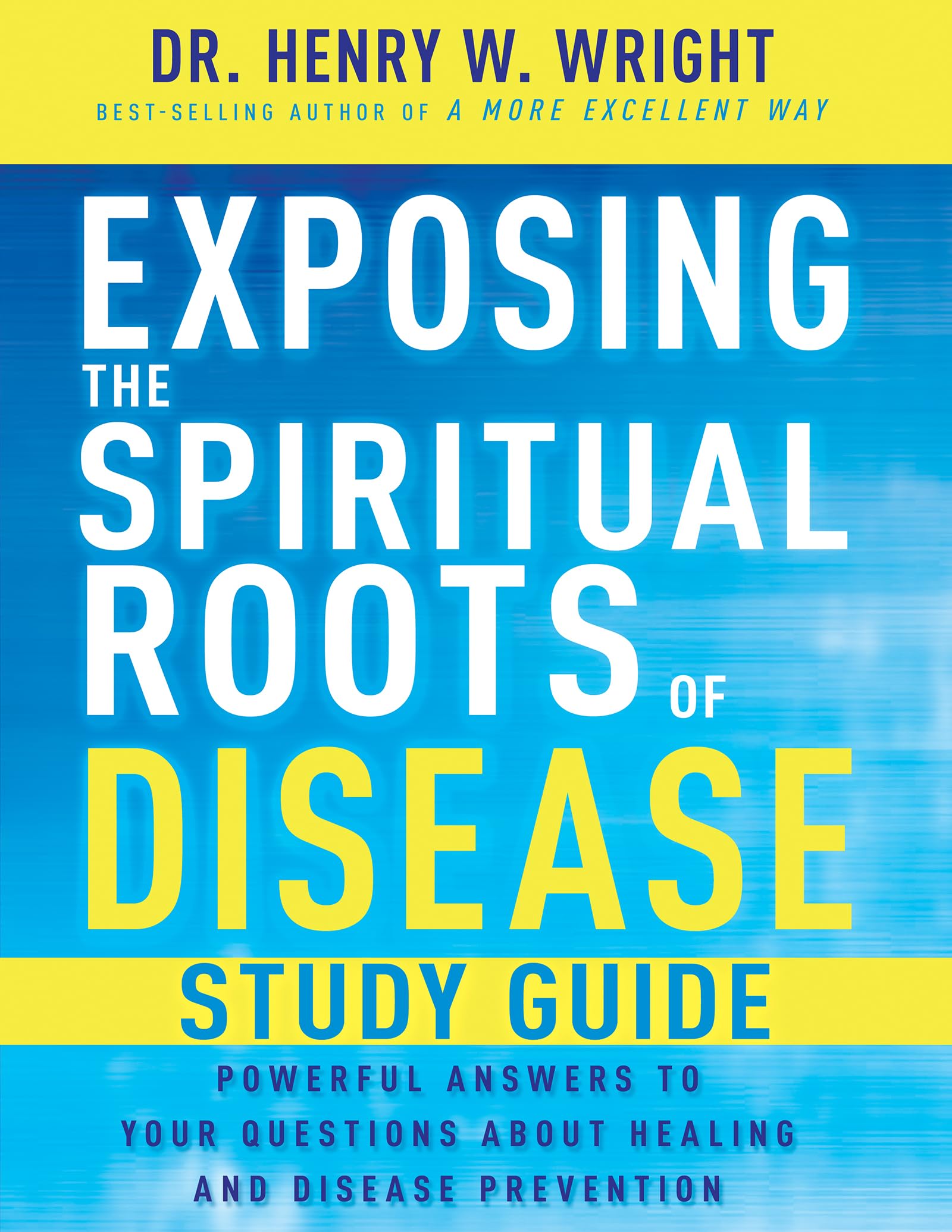 Exposing the Spiritual Roots of Disease Study Guide: Powerful Answers to Your Questions About Healing and Disease Prevention