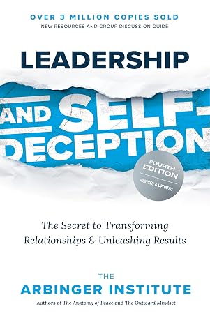 Leadership and Self-Deception, Fourth Edition: The Secret to Transforming Relationships and Unleashing Results
