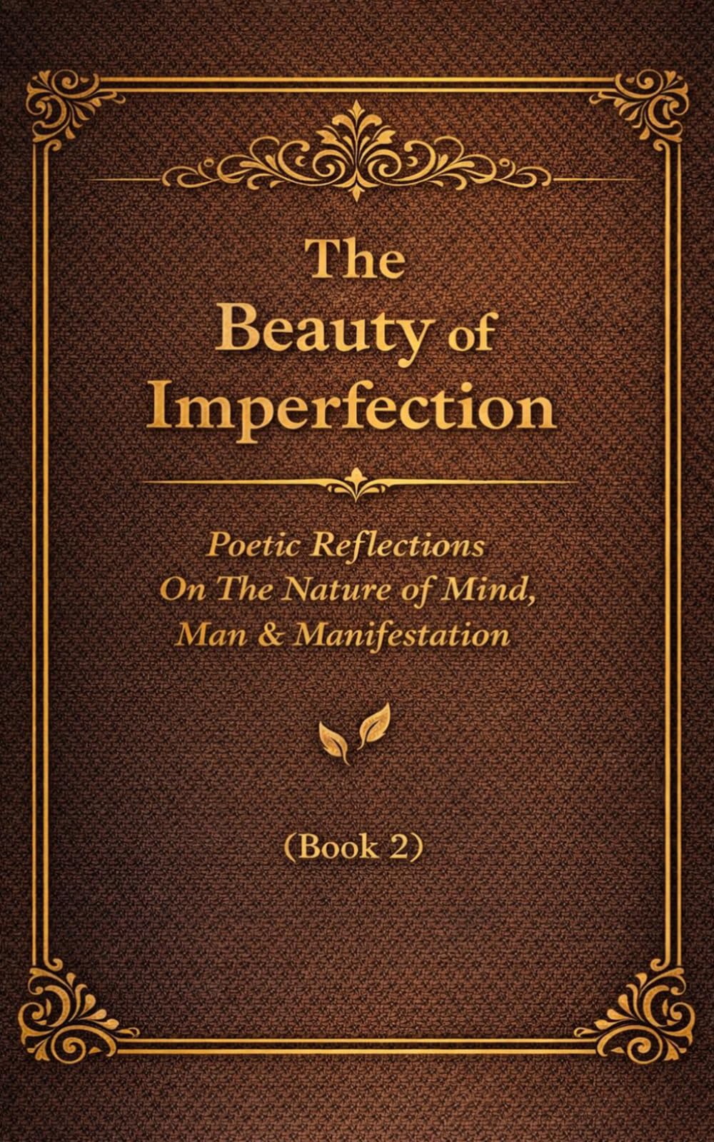 The Beauty of Imperfection: Poetic Reflections On The Nature of Mind, Man & Manifestation. (Book 2)