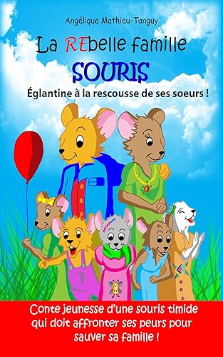 La rebelle famille souris : Églantine à la rescousse de ses sœurs: Conte jeunesse d’une souris timide qui doit affronter ses peurs pour sauver sa famille !