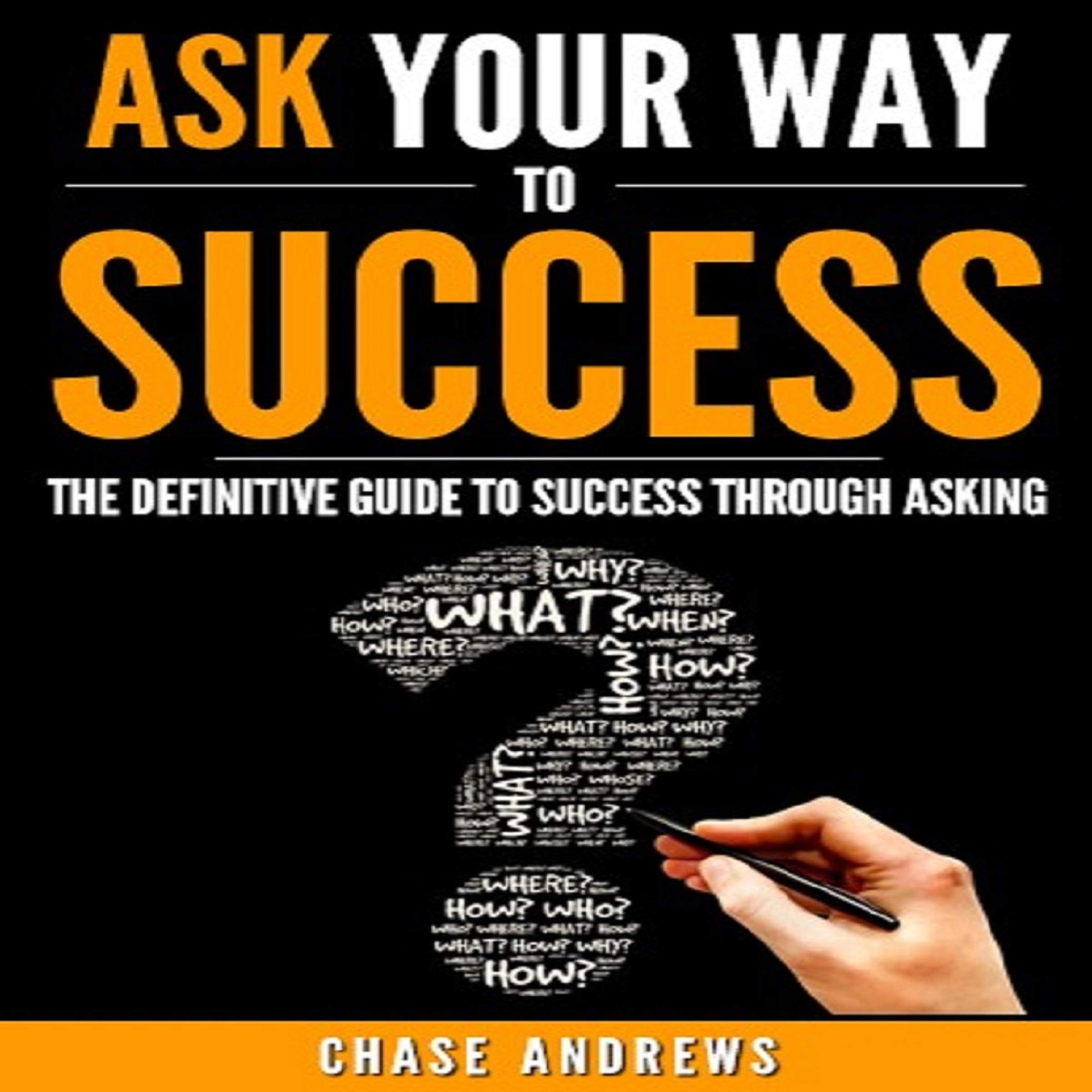 Cover art for Ask Your Way to Success: The Definitive Guide to Success Through Asking: How to Transform Your Life by Learning the Art of Asking