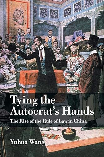 Tying the Autocrat's Hands: The Rise of The Rule of Law in China (Cambridge Studies in Comparative Politics)