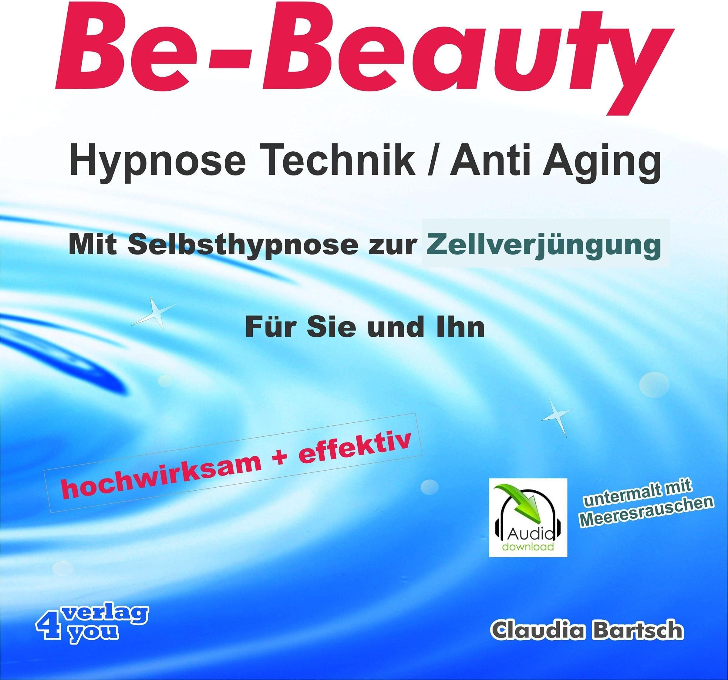 Be-Beauty HypnoseTechnik / Anti Aging - Mit Selbsthypnose zur Zellverjüngung: Für Sie und Ihn. Hochwirksam und effektiv