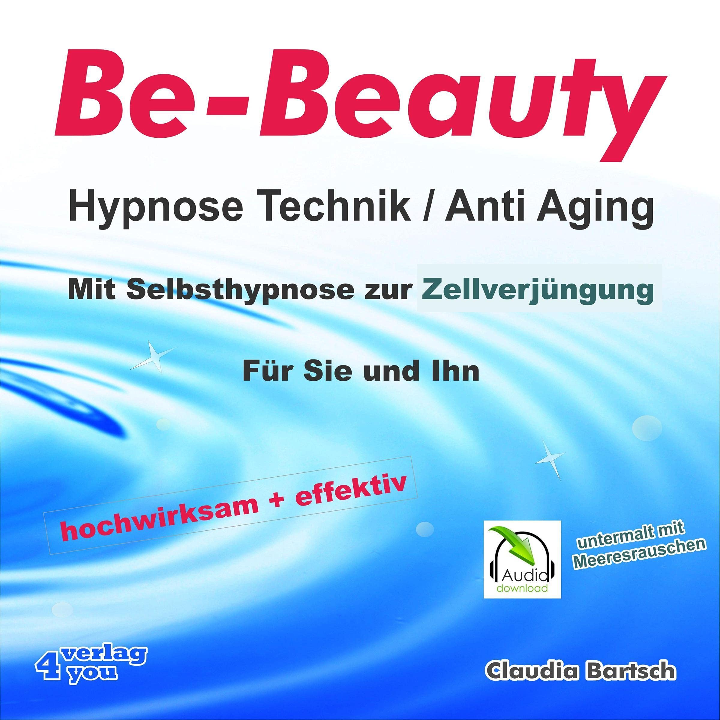 Be-Beauty HypnoseTechnik / Anti Aging - Mit Selbsthypnose zur Zellverjüngung: Für Sie und Ihn. Hochwirksam und effektiv