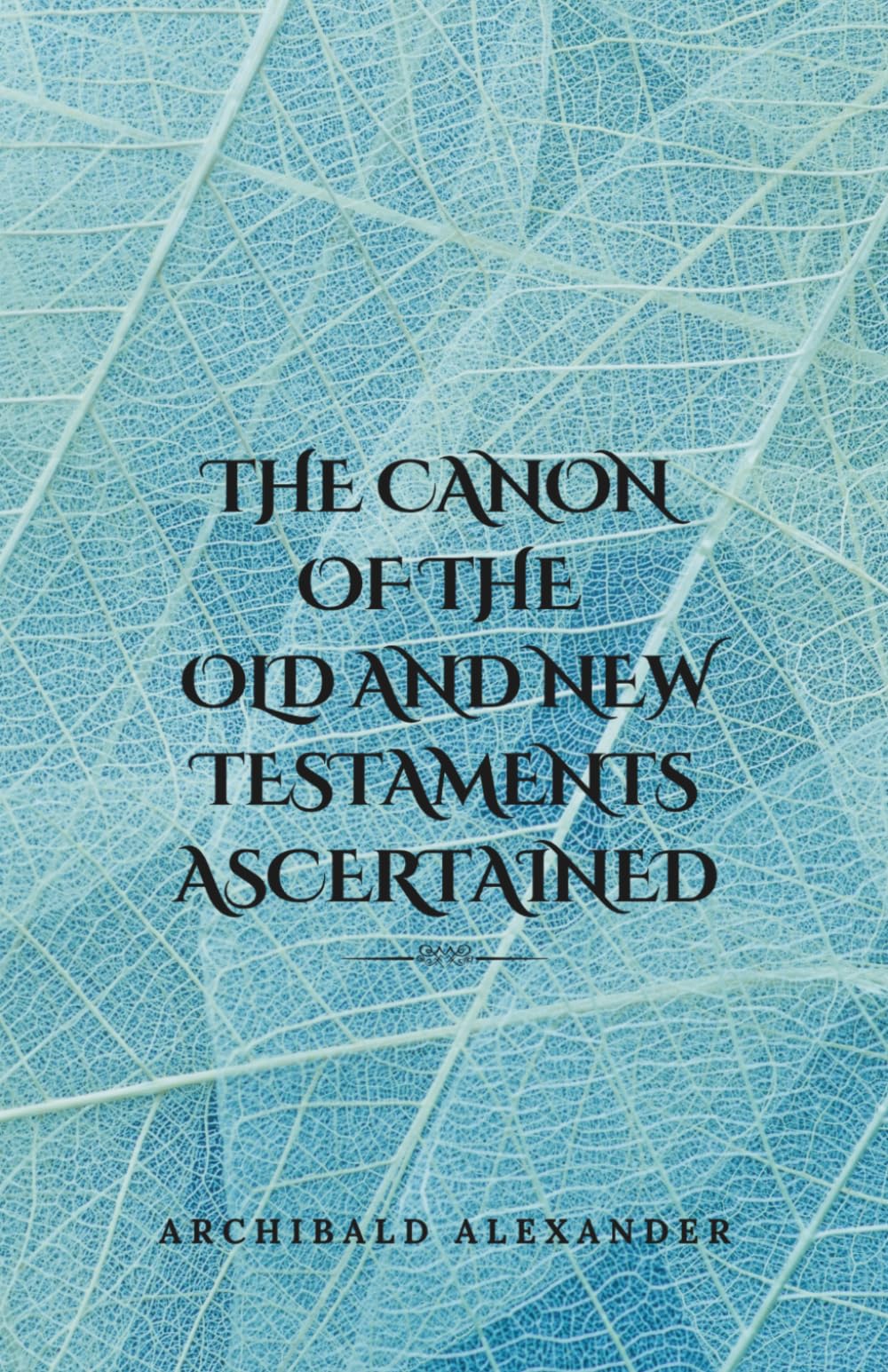The Canon of the Old and New Testaments Ascertained: (Annotated)