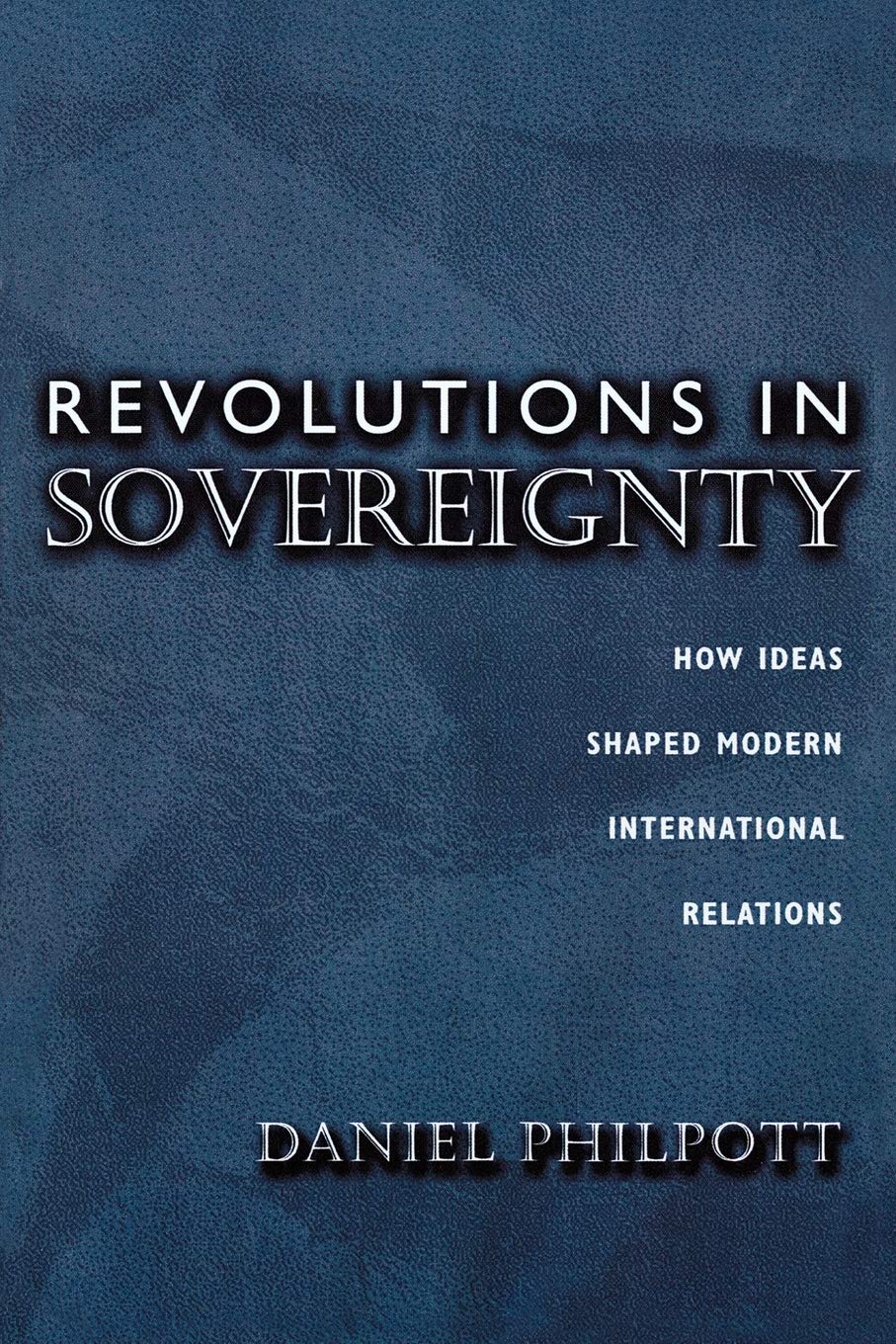 Revolutions in Sovereignty: How Ideas Shaped Modern International Relations: 92 (Princeton Studies in International History and Politics)