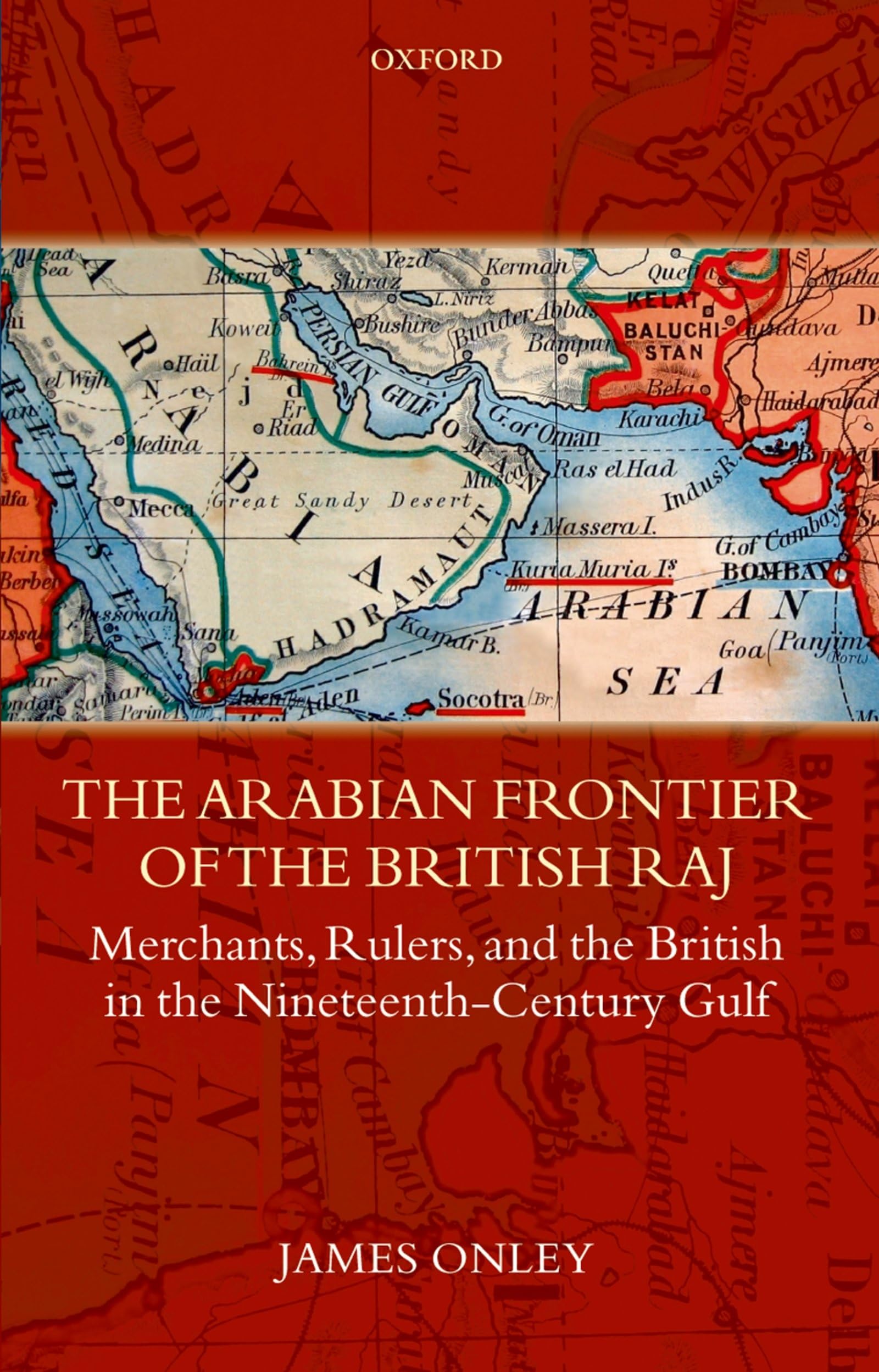 The Arabian Frontier of the British Raj Merchants, Rulers, and the British in the Nineteenth-Century Gulf (Oxford Historical Monographs)