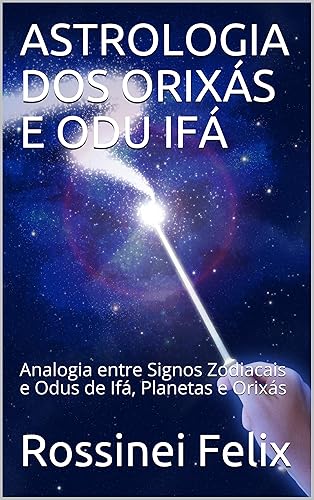 ASTROLOGIA DOS ORIXÁS E ODU IFÁ: Analogia entre Signos Zodiacais e Odus de Ifá, Planetas e Orixás (Portuguese Edition)