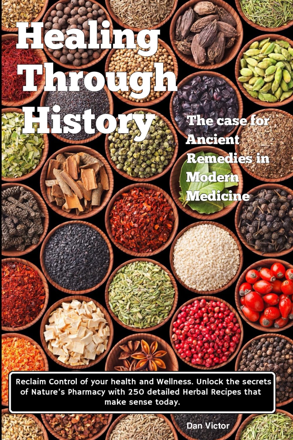 Healing Through History: The Case for Ancient Remedies in Modern Medicine with 250 Herbal Recipes that make Sense Today.