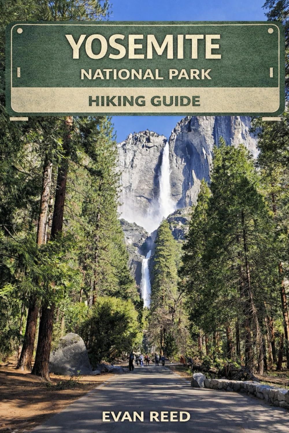 Yosemite National Park Hiking Guide: "Granite Cliffs, Waterfall Trails, Valley Routes & Scenic Day Hikes in California"