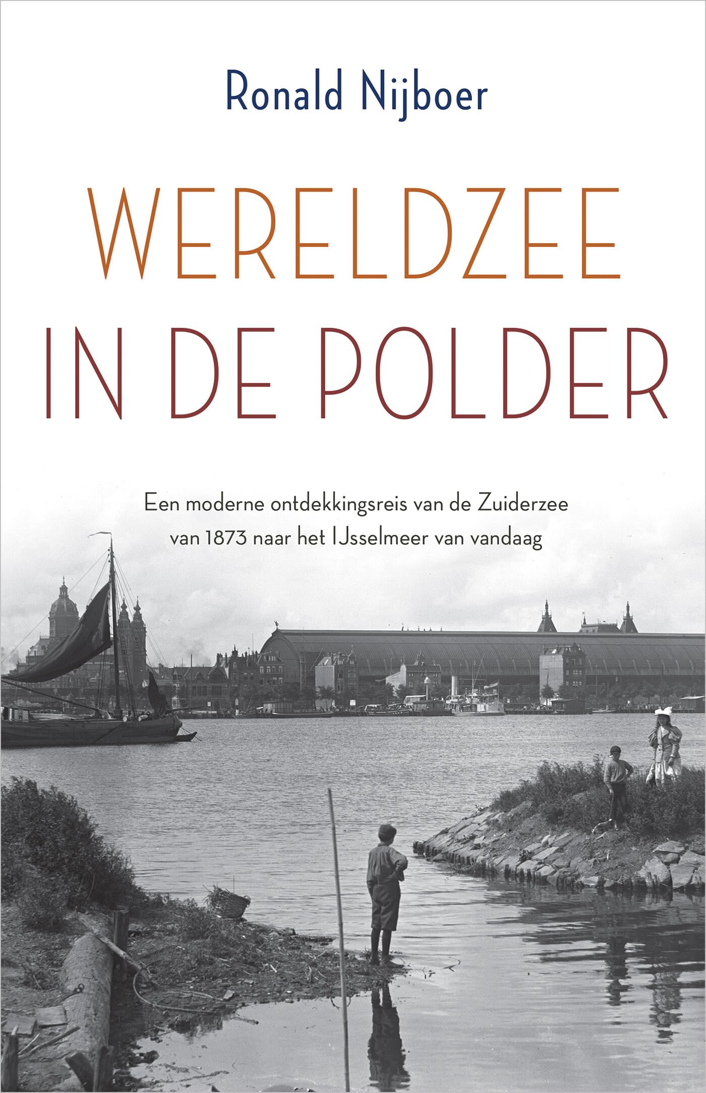 Wereldzee in de polder: een moderne ontdekkingsreis van de Zuiderzee van 1873 naar het IJselmeer van vandaag