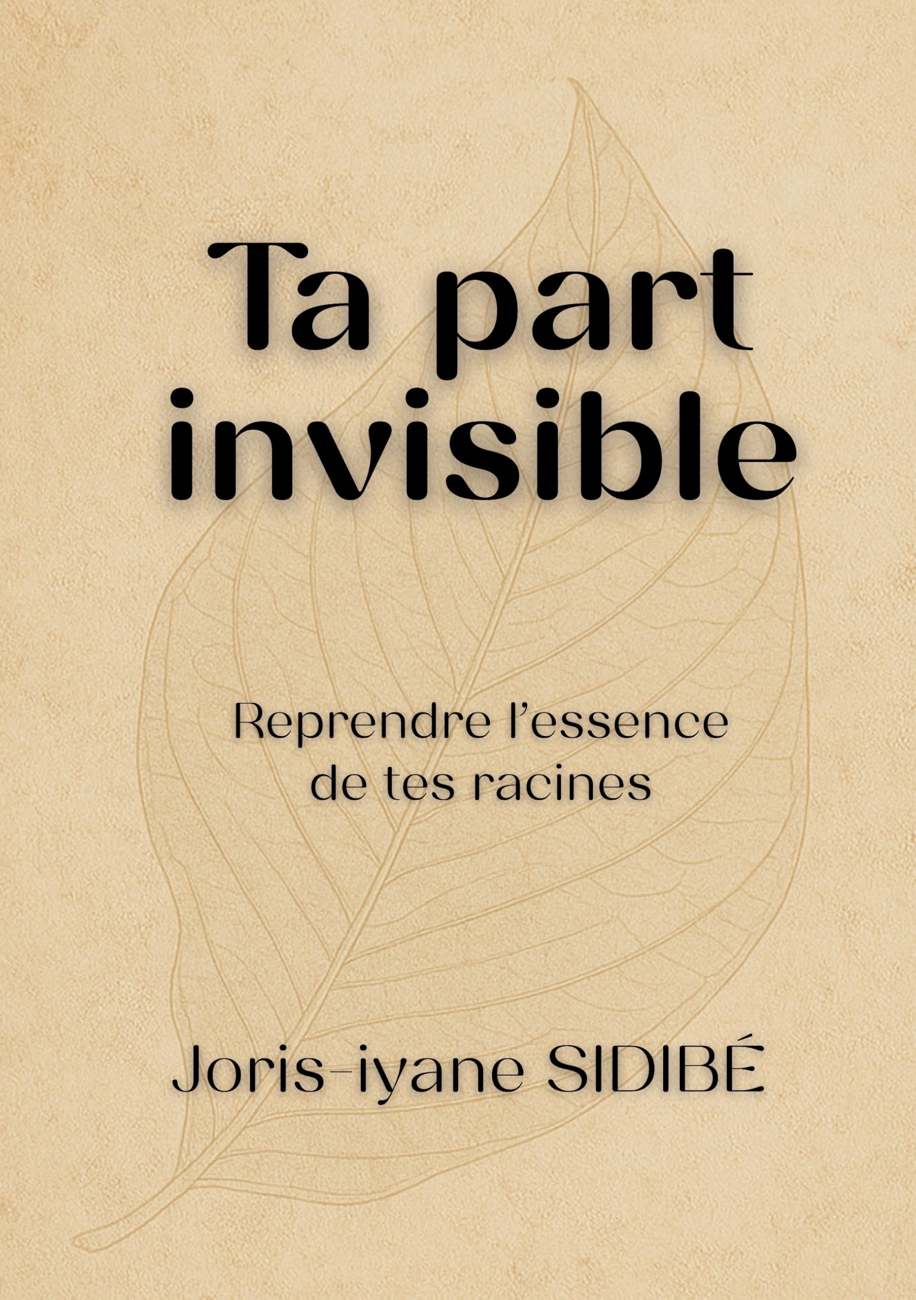 Ta part invisible – Partie 1 : Reprendre l’essence de tes racines: Un voyage intérieur au cœur de tes racines, pour comprendre, guérir et transformer ton histoire.