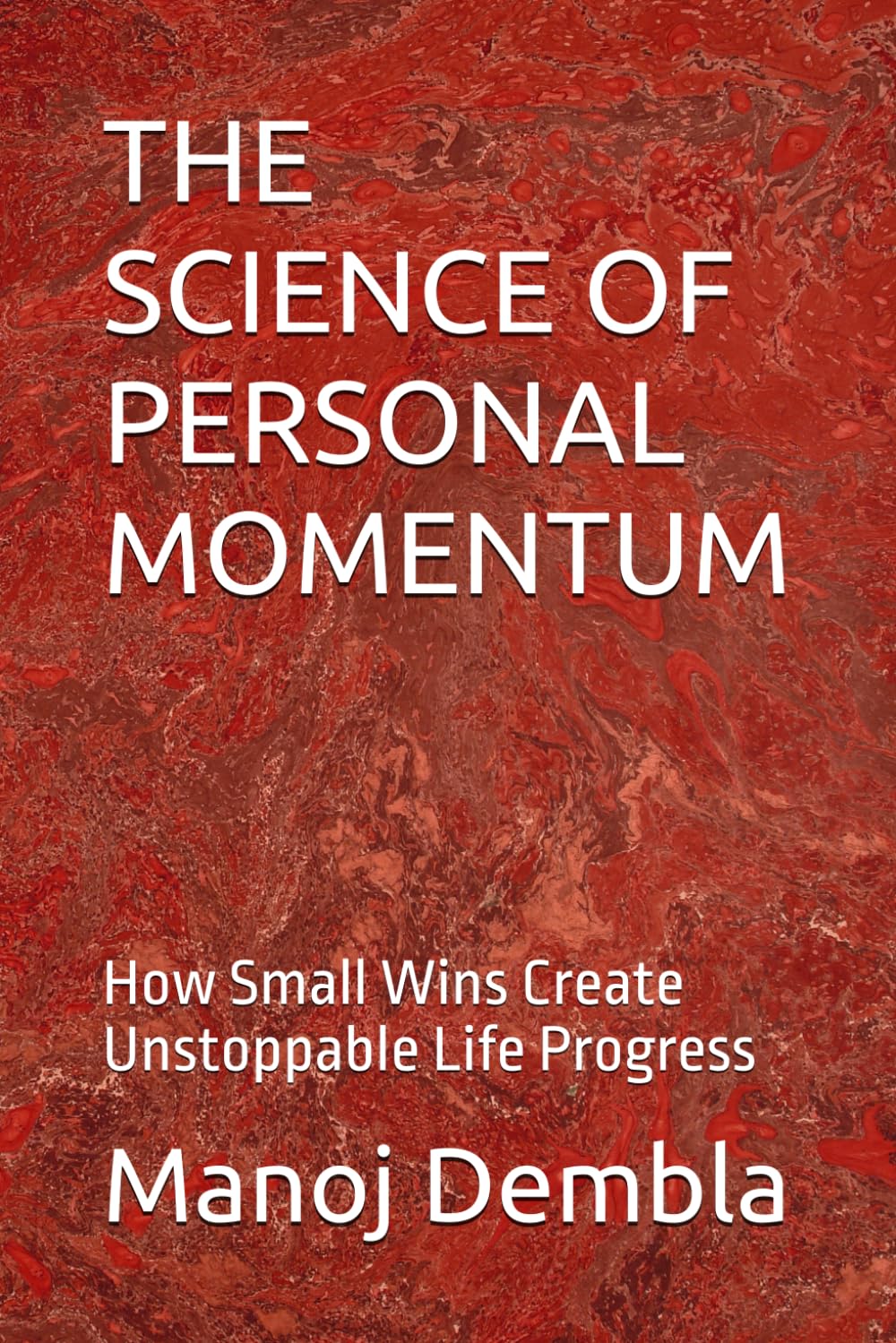 THE SCIENCE OF PERSONAL MOMENTUM: How Small Wins Create Unstoppable Life Progress
