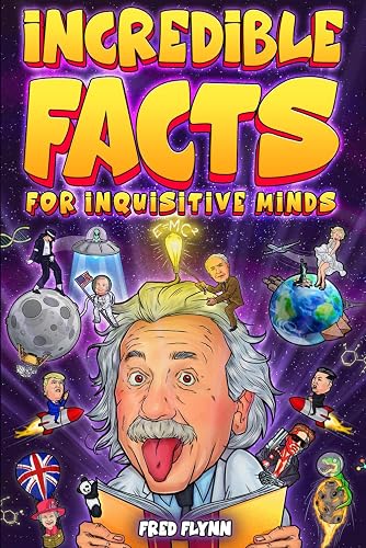 Incredible Facts for Inquisitive Minds: Mind-Boggling Facts About Science, History, Pop Culture &amp; The Weird World We Live In