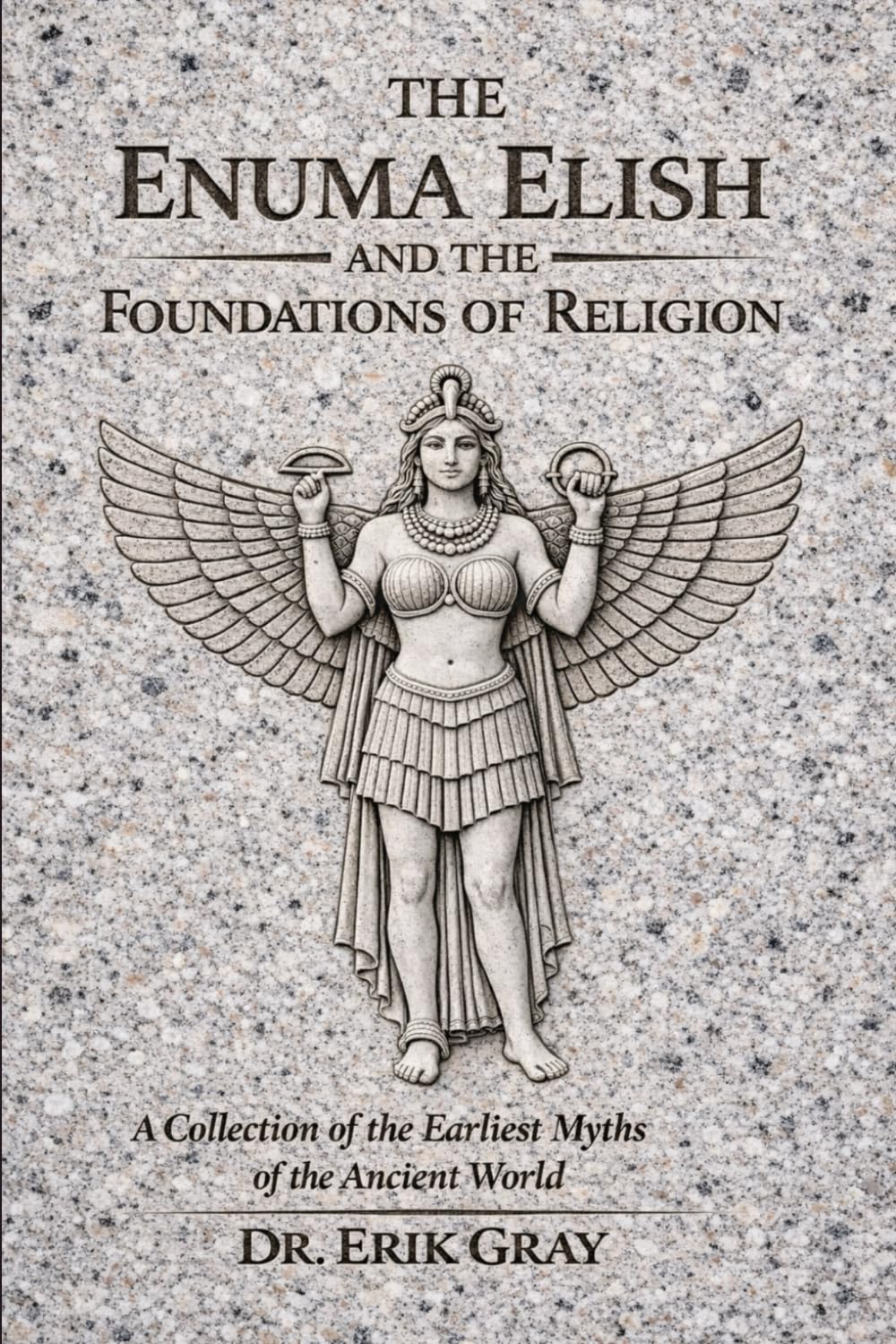 The Enuma Elish and the Foundations of Religion: A Collection of the Earliest Myths of the Ancient World