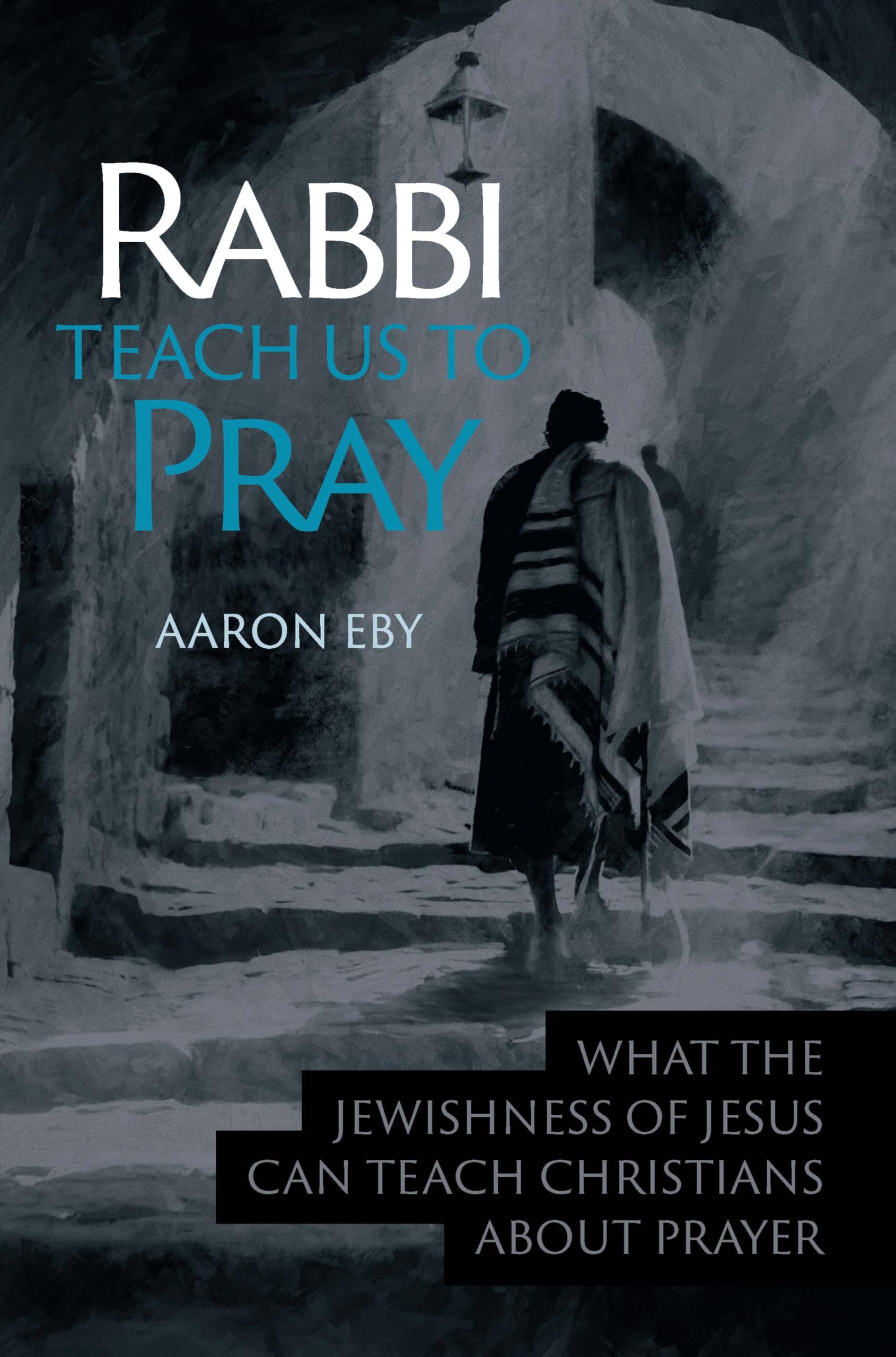 Rabbi Teach Us To Pray: What the Jewishness of Jesus Can Teach Christians About Prayer