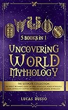 Uncovering World Mythology: The Ultimate Collection (5 Books in 1): The Perfect Beginner's Guide On Greek Mythology, Norse Mythology, Celtic Mythology, Egyptian Mythology and Japanese Mythology