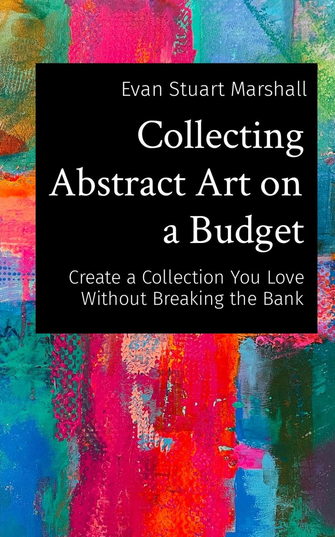 Collecting Abstract Art on a Budget: Create a Collection You Love Without Breaking the Bank (Artful Innovations)