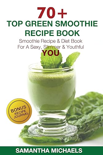 70 Top Green Smoothie Recipe Book: Smoothie Recipe &amp; Diet Book For A Sexy, Slimmer &amp; Youthful YOU (With Recipe Journal)