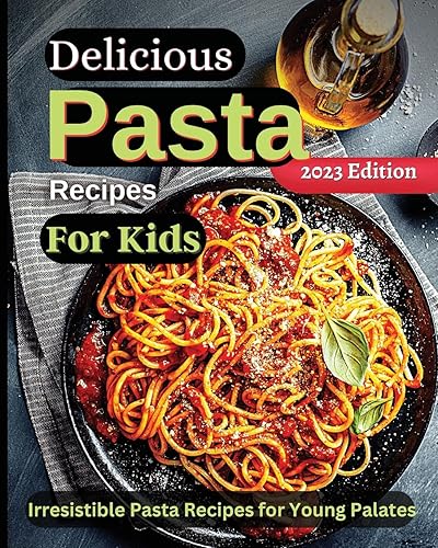 Delicious Pasta Recipes For Kids: Joyful Recipes to Make Together! A Cookbook for Kids and Families with Fun and Easy Recipes