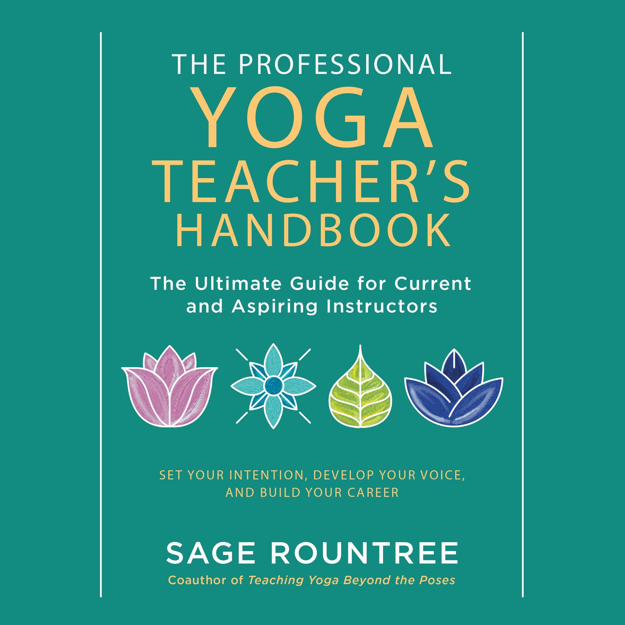 The Professional Yoga Teacher's Handbook: The Ultimate Guide for Current and Aspiring Instructors - Set Your Intention, Develop Your Voice, and Build Your Career