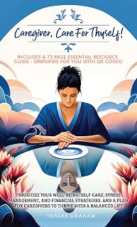 Caregiver, Care For Thyself!: Prioritize Your Well-being, Self Care, Stress Management and Financial Strategies with a Plan for Caregivers to Thrive Within a Balanced Life