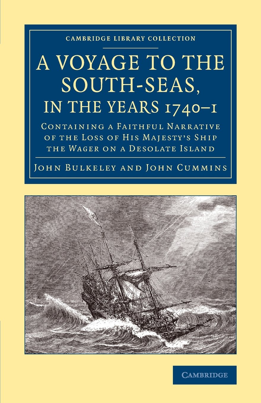 A Voyage to the South-Seas, in the Years 1740–1: Containing a Faithful Narrative of the Loss of His Majesty's Ship the Wager on a Desolate Island (Cambridge Library Collection - Maritime Exploration)