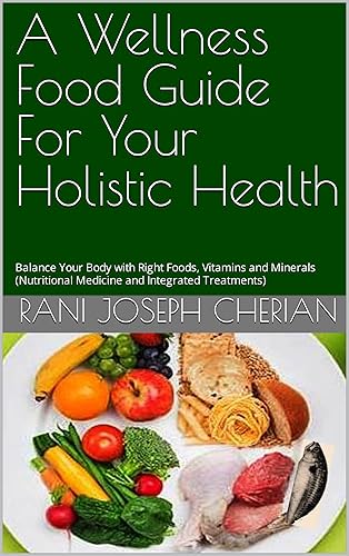A Wellness Food Guide For Your Holistic Health Balance Your Body with Right Foods, Vitamins and Minerals (Nutritional Medicine and Integrated