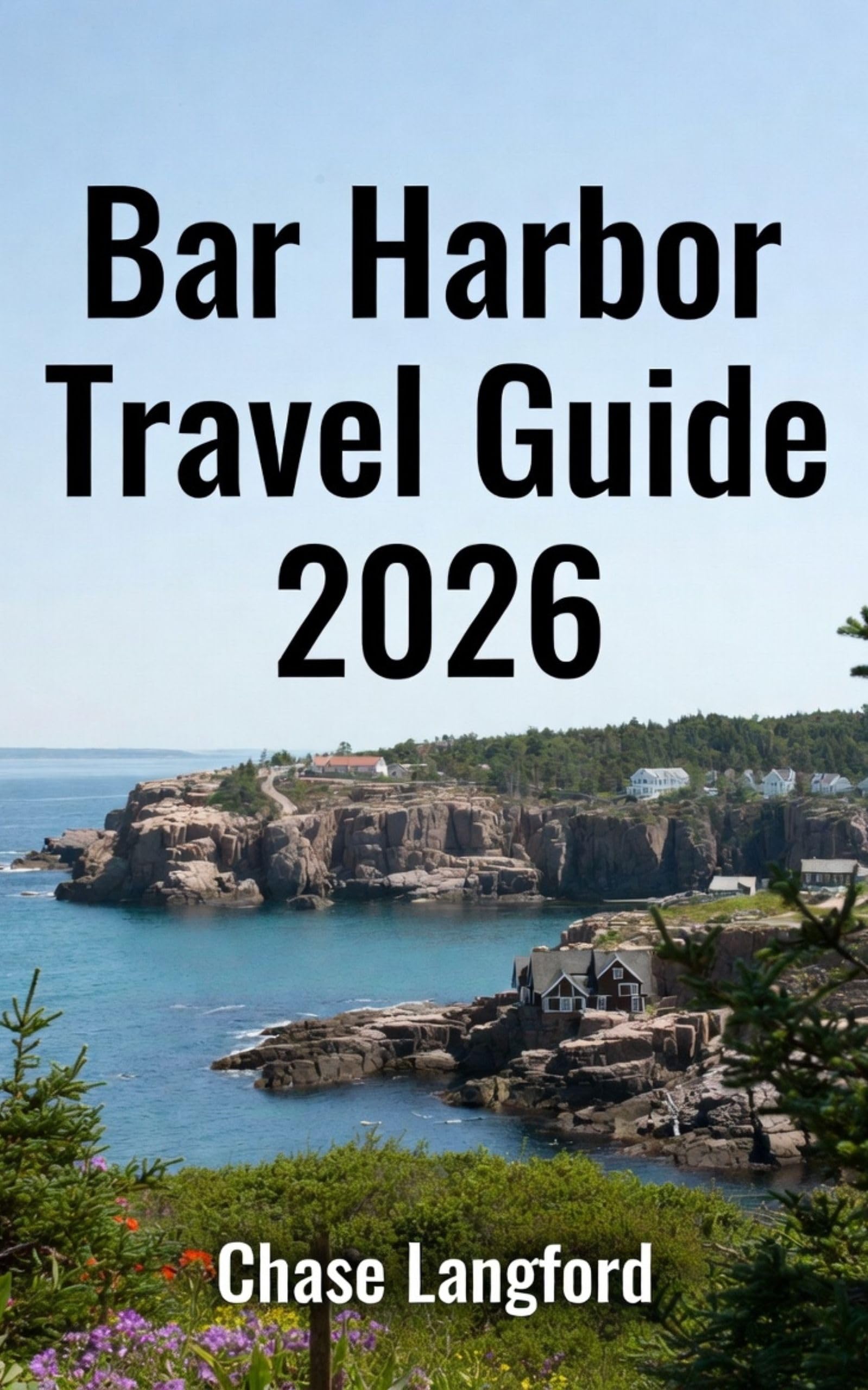 BAR HARBOR TRAVEL GUIDE 2026: Discover Bar Harbor: A Picture-Packed Journey Through Maine’s Coastal Paradise (VACATION DESTINATIONS Book 35)