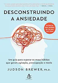 Desconstruindo a ansiedade: Um guia para superar os maus hábitos que geram agitação, preocupação e medo