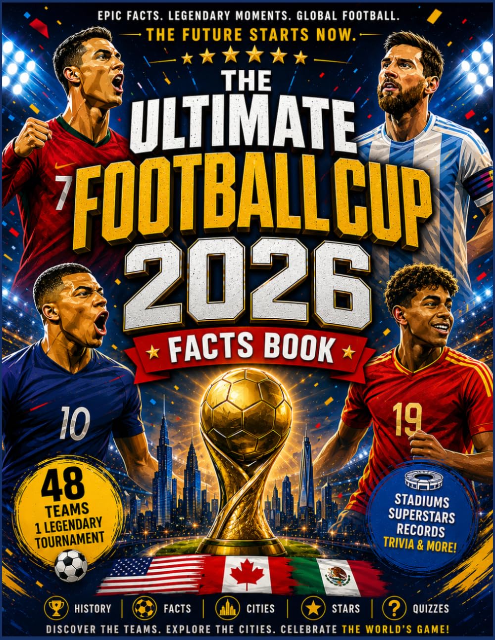 The Ultimate Football Cup 2026 Facts Book: Epic Facts, Legendary Moments, Stadiums, Superstars, and the Future of Global Football