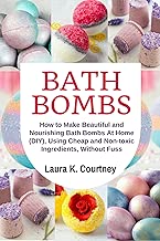Bath Bombs: How to Make Beautiful and Nourishing Bath Bombs At Home, Using Cheap and Non-toxic Ingredients, Without Fuss