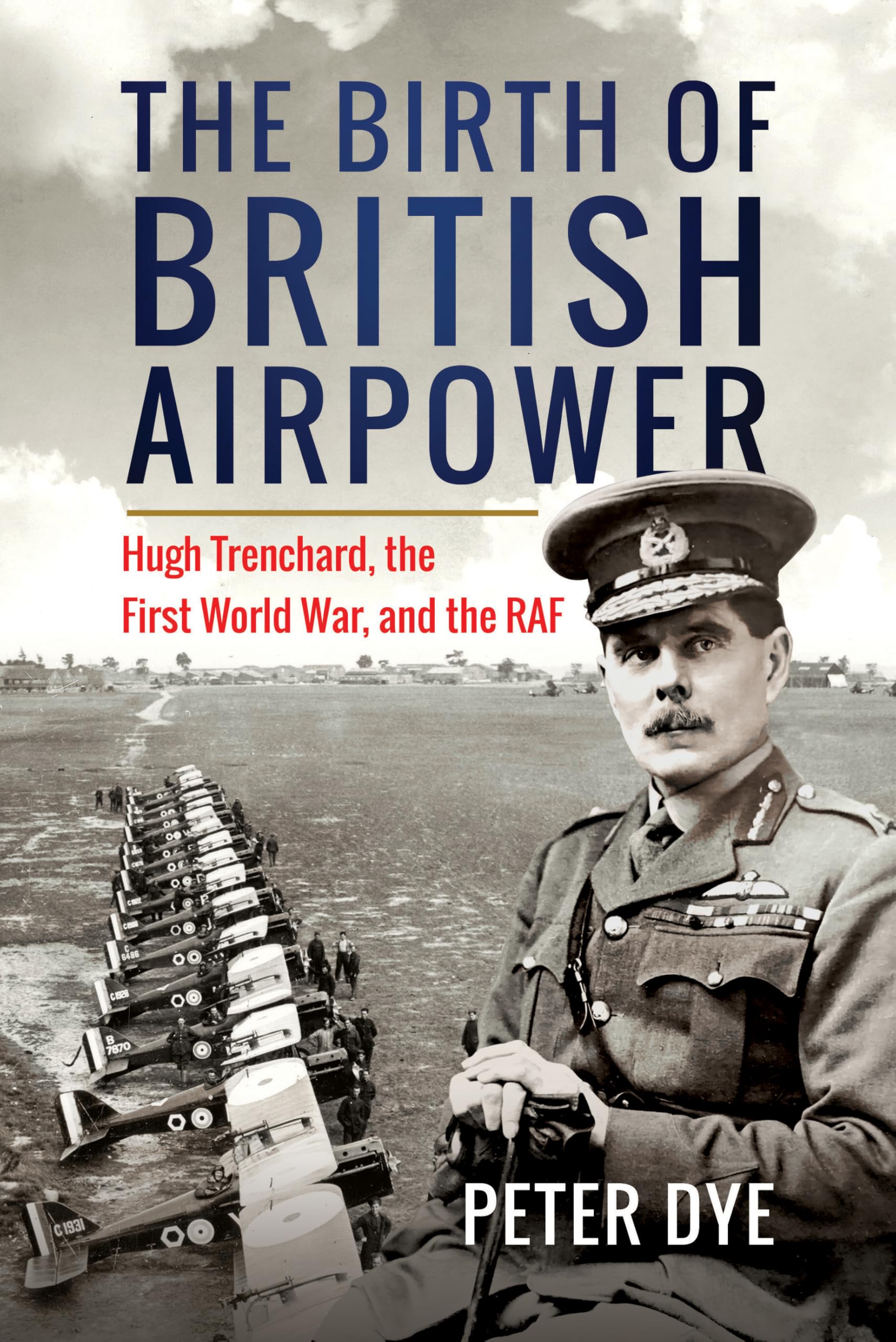 The Birth of British Airpower : Hugh Trenchard, the First World War, and the RAF